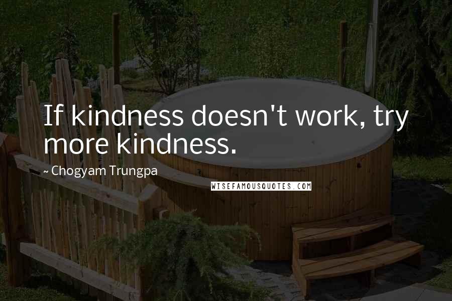 Chogyam Trungpa Quotes: If kindness doesn't work, try more kindness.