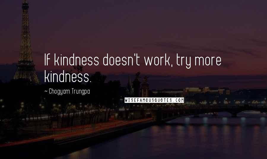 Chogyam Trungpa Quotes: If kindness doesn't work, try more kindness.