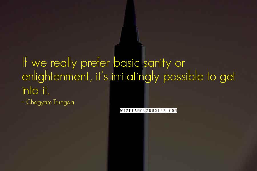 Chogyam Trungpa Quotes: If we really prefer basic sanity or enlightenment, it's irritatingly possible to get into it.