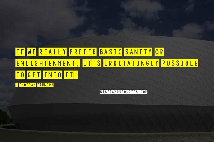 Chogyam Trungpa Quotes: If we really prefer basic sanity or enlightenment, it's irritatingly possible to get into it.