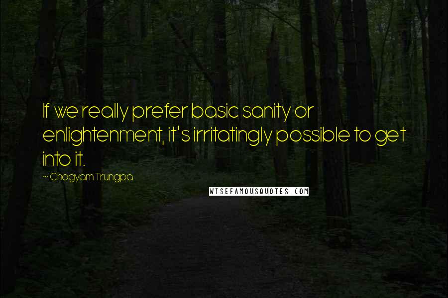 Chogyam Trungpa Quotes: If we really prefer basic sanity or enlightenment, it's irritatingly possible to get into it.
