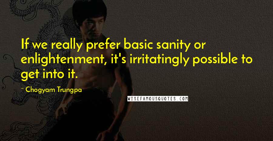 Chogyam Trungpa Quotes: If we really prefer basic sanity or enlightenment, it's irritatingly possible to get into it.