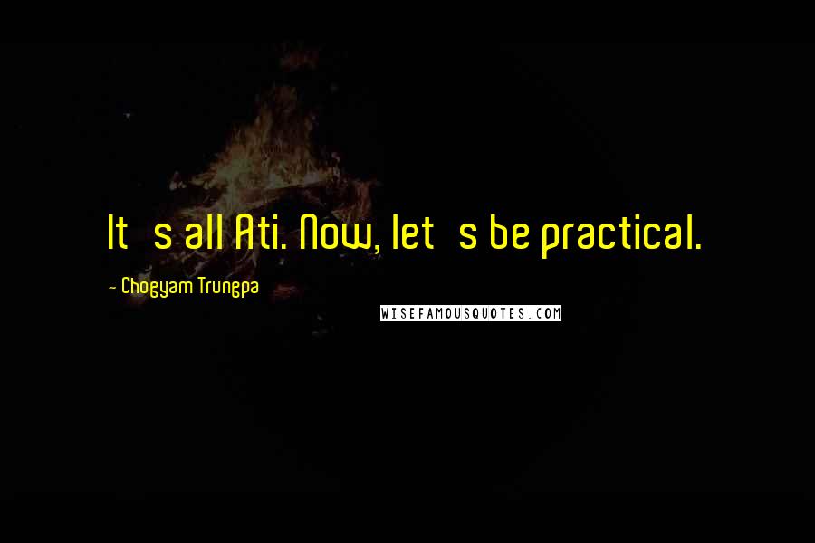 Chogyam Trungpa Quotes: It's all Ati. Now, let's be practical.