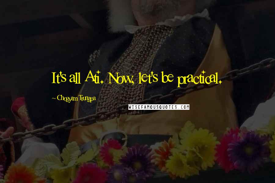 Chogyam Trungpa Quotes: It's all Ati. Now, let's be practical.