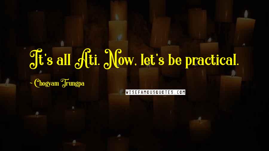 Chogyam Trungpa Quotes: It's all Ati. Now, let's be practical.
