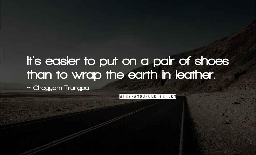 Chogyam Trungpa Quotes: It's easier to put on a pair of shoes than to wrap the earth in leather.