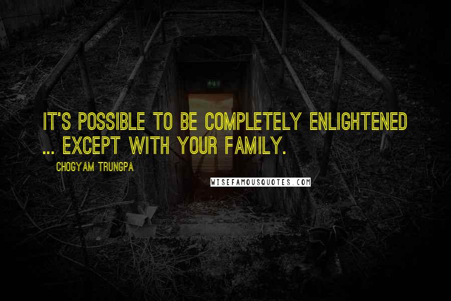 Chogyam Trungpa Quotes: It's possible to be completely enlightened ... except with your family.