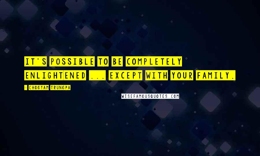 Chogyam Trungpa Quotes: It's possible to be completely enlightened ... except with your family.