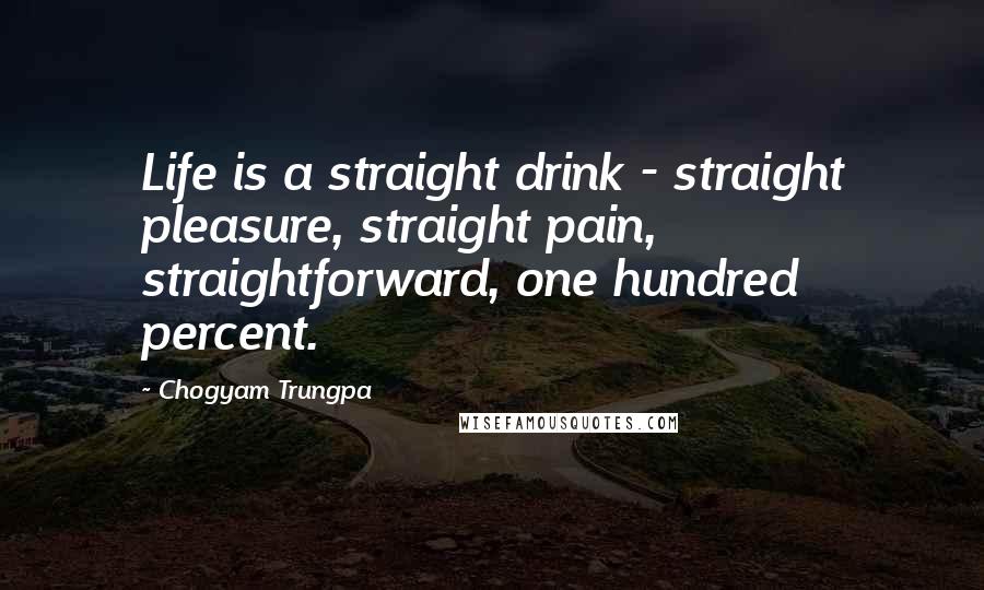 Chogyam Trungpa Quotes: Life is a straight drink - straight pleasure, straight pain, straightforward, one hundred percent.