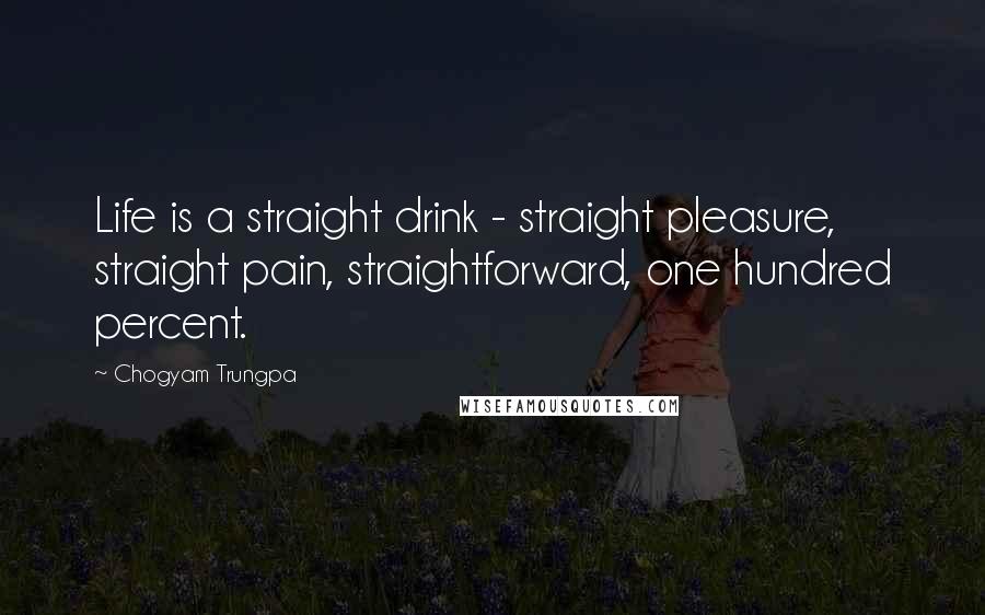 Chogyam Trungpa Quotes: Life is a straight drink - straight pleasure, straight pain, straightforward, one hundred percent.