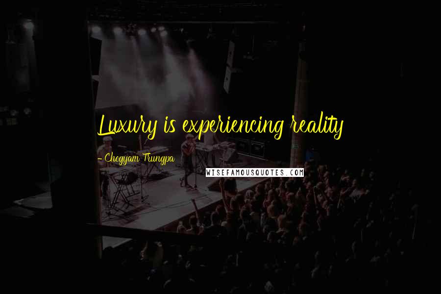 Chogyam Trungpa Quotes: Luxury is experiencing reality