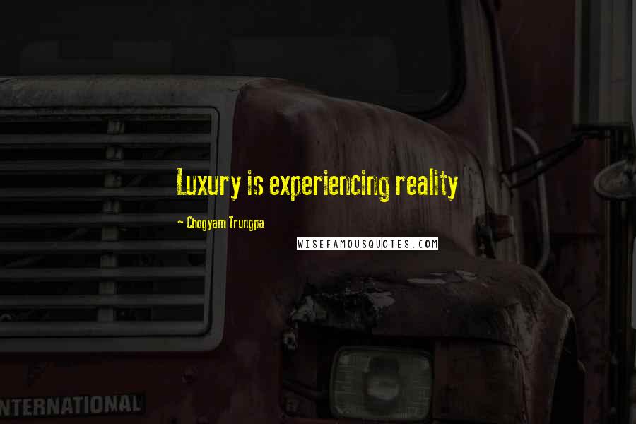 Chogyam Trungpa Quotes: Luxury is experiencing reality