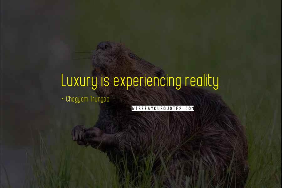 Chogyam Trungpa Quotes: Luxury is experiencing reality