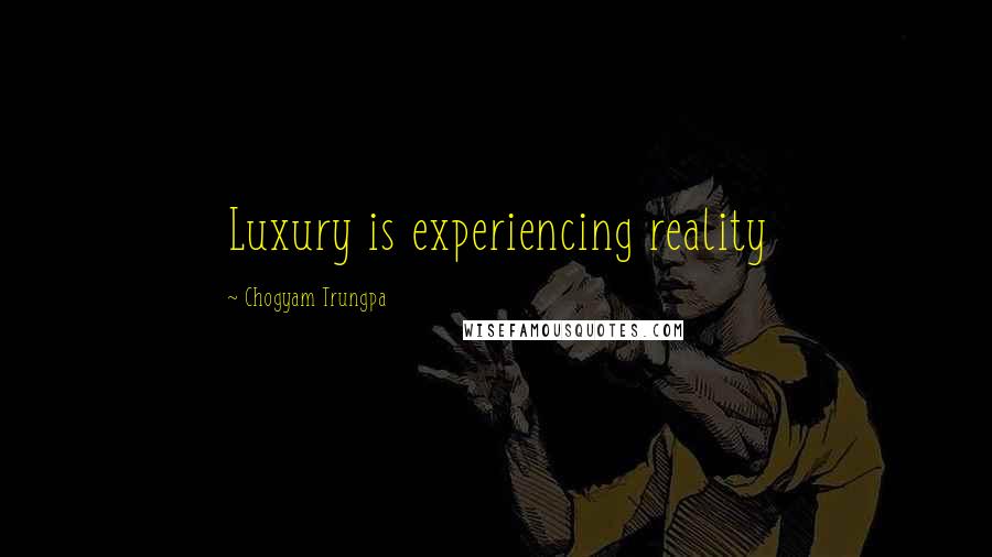 Chogyam Trungpa Quotes: Luxury is experiencing reality