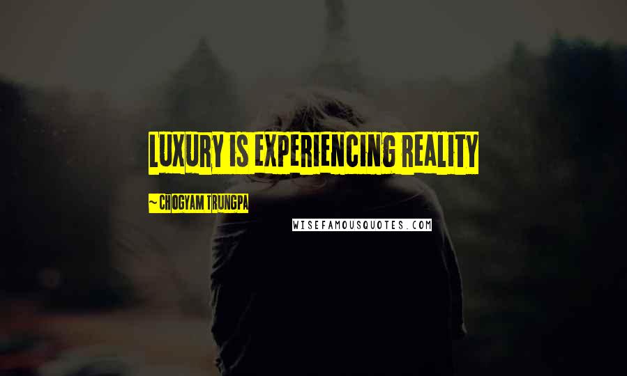 Chogyam Trungpa Quotes: Luxury is experiencing reality