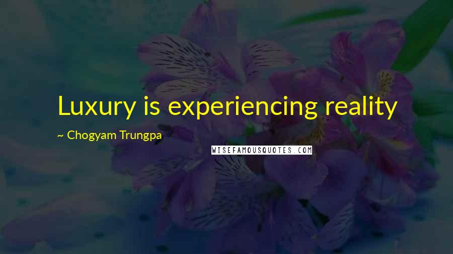 Chogyam Trungpa Quotes: Luxury is experiencing reality