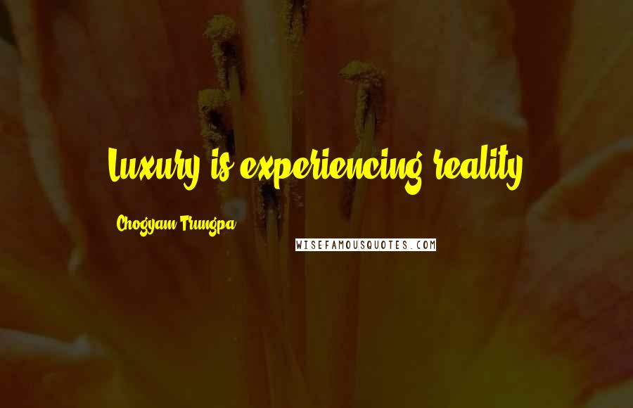 Chogyam Trungpa Quotes: Luxury is experiencing reality