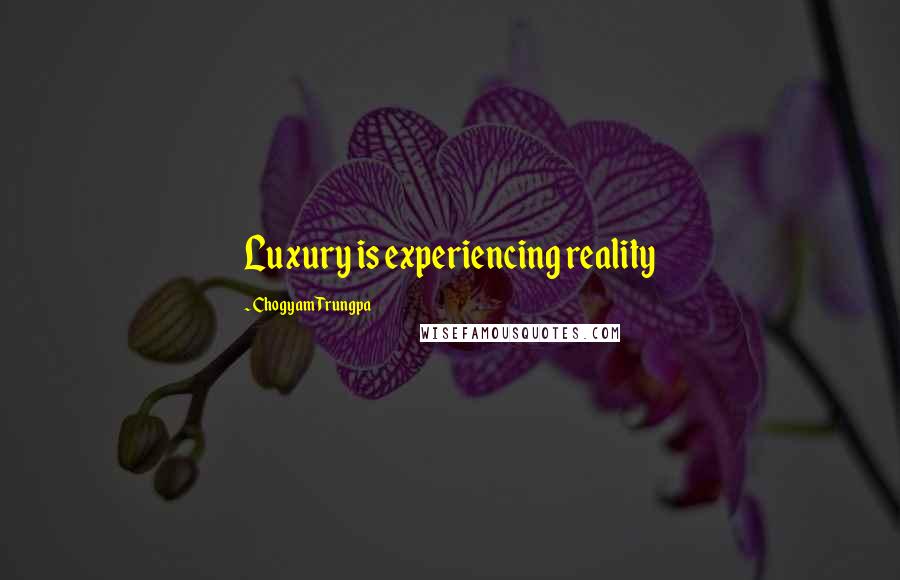 Chogyam Trungpa Quotes: Luxury is experiencing reality