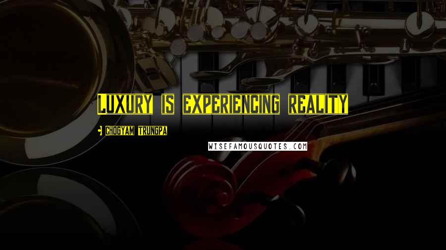 Chogyam Trungpa Quotes: Luxury is experiencing reality