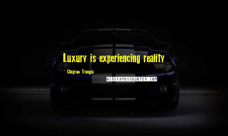 Chogyam Trungpa Quotes: Luxury is experiencing reality