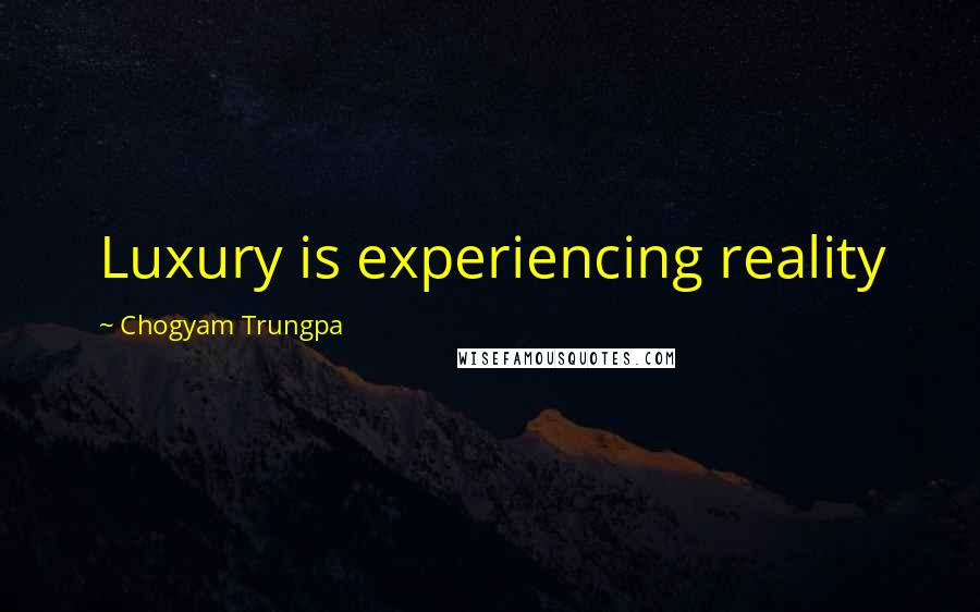 Chogyam Trungpa Quotes: Luxury is experiencing reality