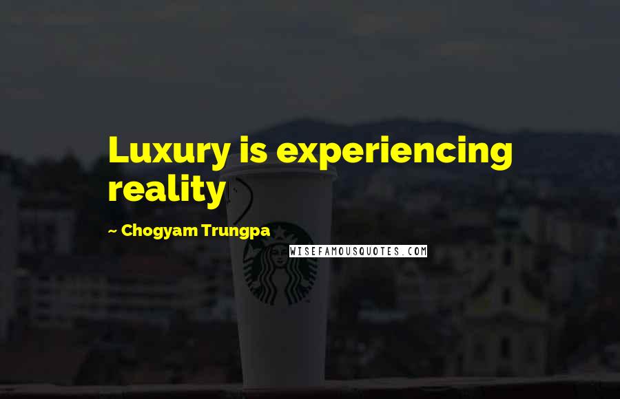 Chogyam Trungpa Quotes: Luxury is experiencing reality