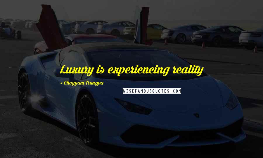 Chogyam Trungpa Quotes: Luxury is experiencing reality