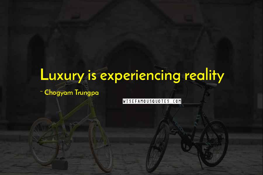 Chogyam Trungpa Quotes: Luxury is experiencing reality
