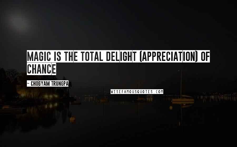 Chogyam Trungpa Quotes: Magic is the total delight (appreciation) of chance