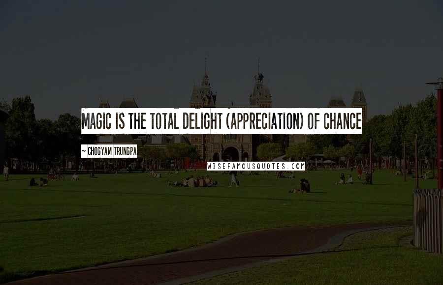 Chogyam Trungpa Quotes: Magic is the total delight (appreciation) of chance