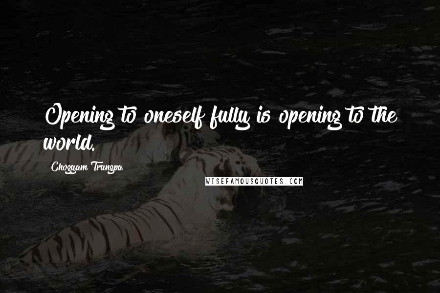 Chogyam Trungpa Quotes: Opening to oneself fully is opening to the world.