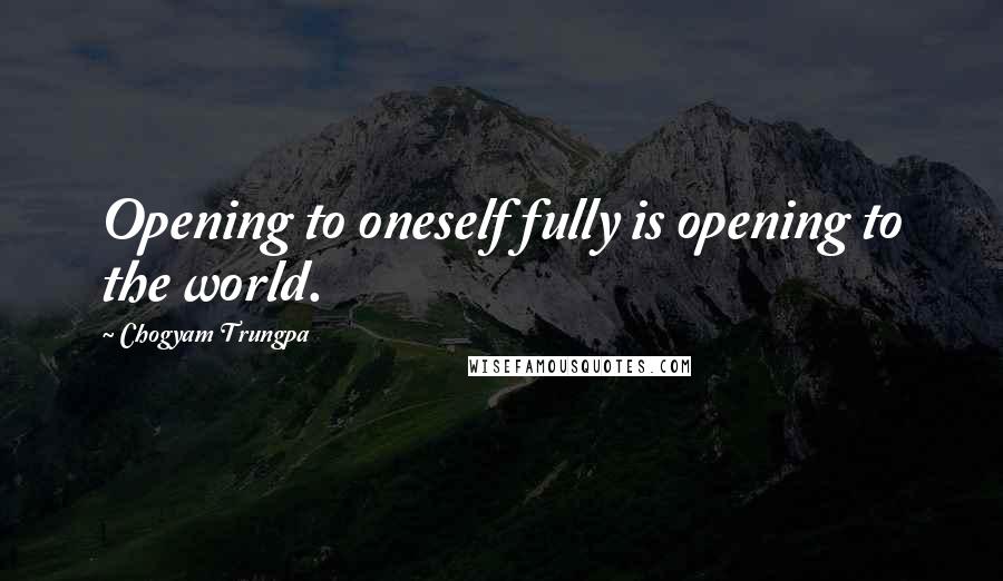 Chogyam Trungpa Quotes: Opening to oneself fully is opening to the world.