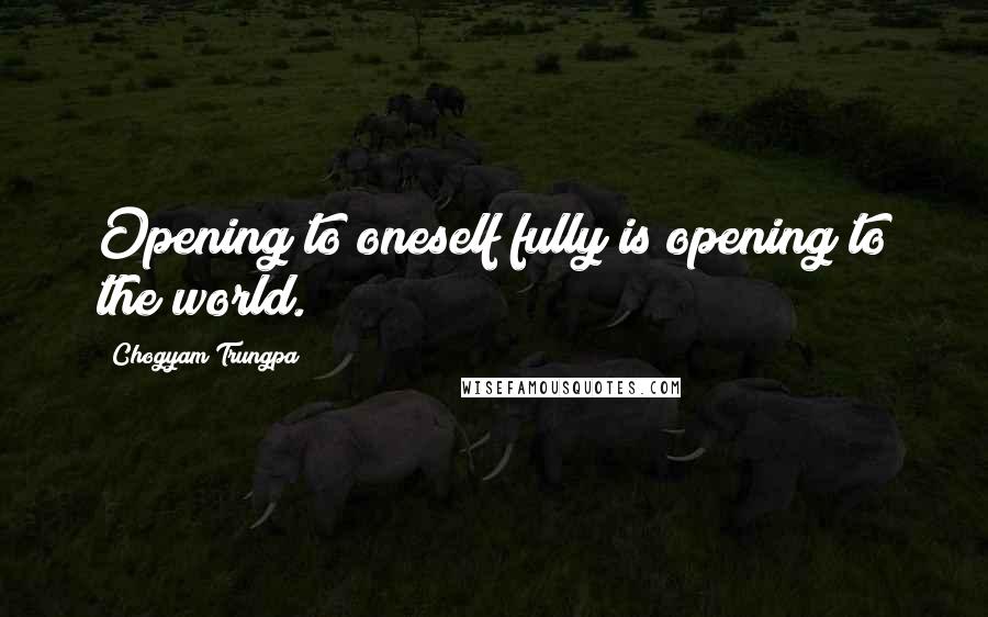 Chogyam Trungpa Quotes: Opening to oneself fully is opening to the world.