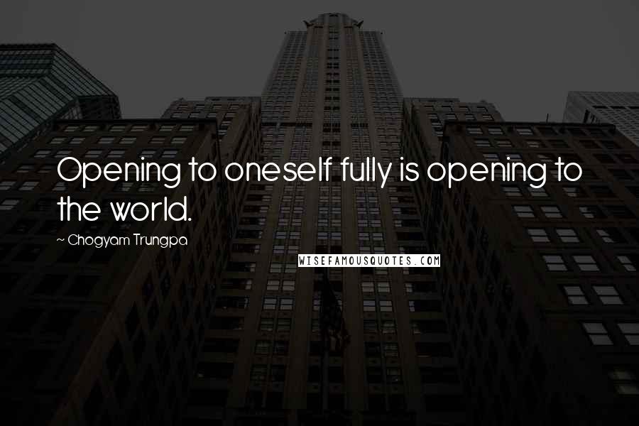 Chogyam Trungpa Quotes: Opening to oneself fully is opening to the world.
