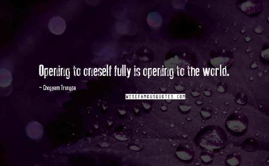 Chogyam Trungpa Quotes: Opening to oneself fully is opening to the world.