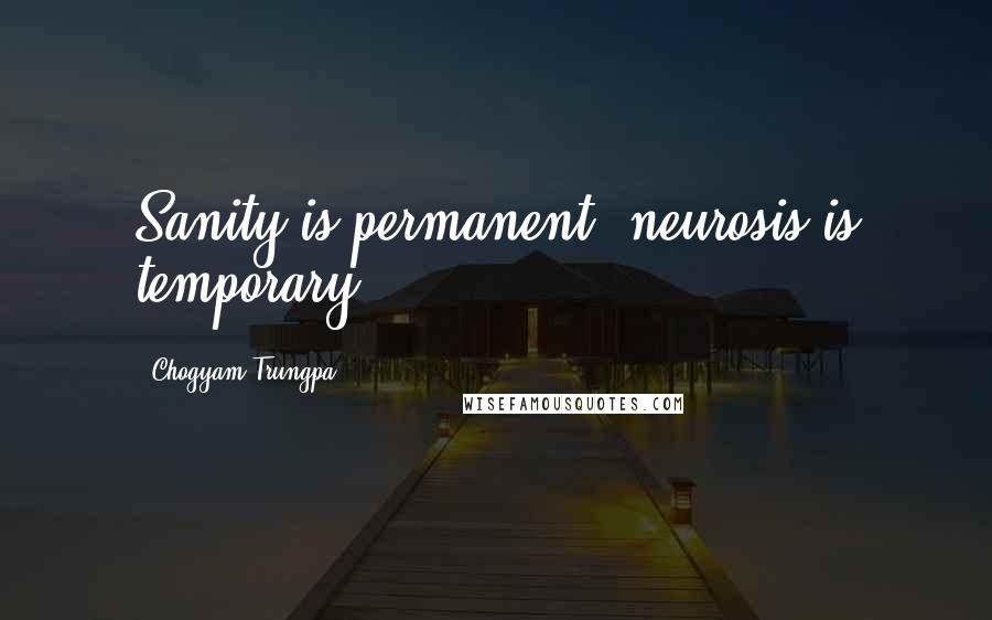 Chogyam Trungpa Quotes: Sanity is permanent, neurosis is temporary.