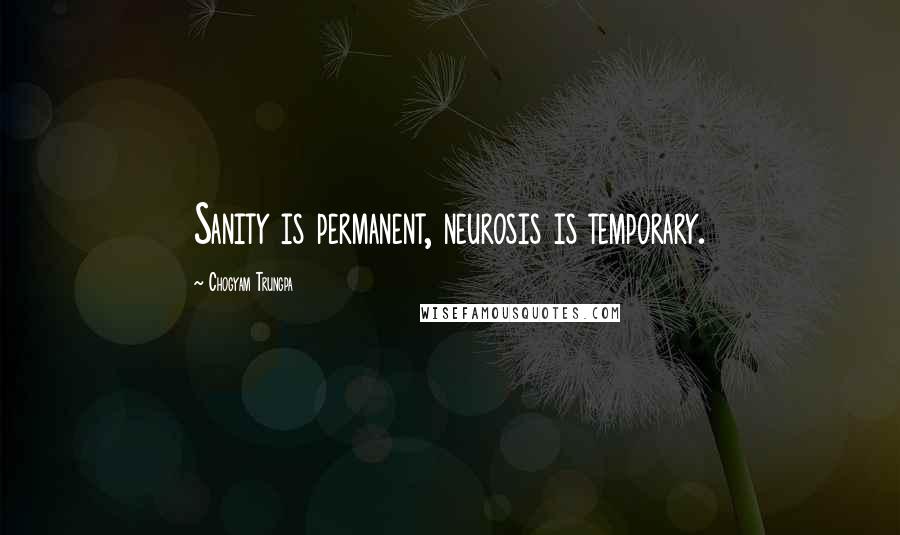 Chogyam Trungpa Quotes: Sanity is permanent, neurosis is temporary.