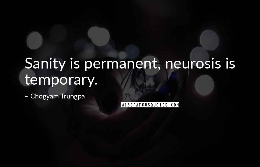 Chogyam Trungpa Quotes: Sanity is permanent, neurosis is temporary.