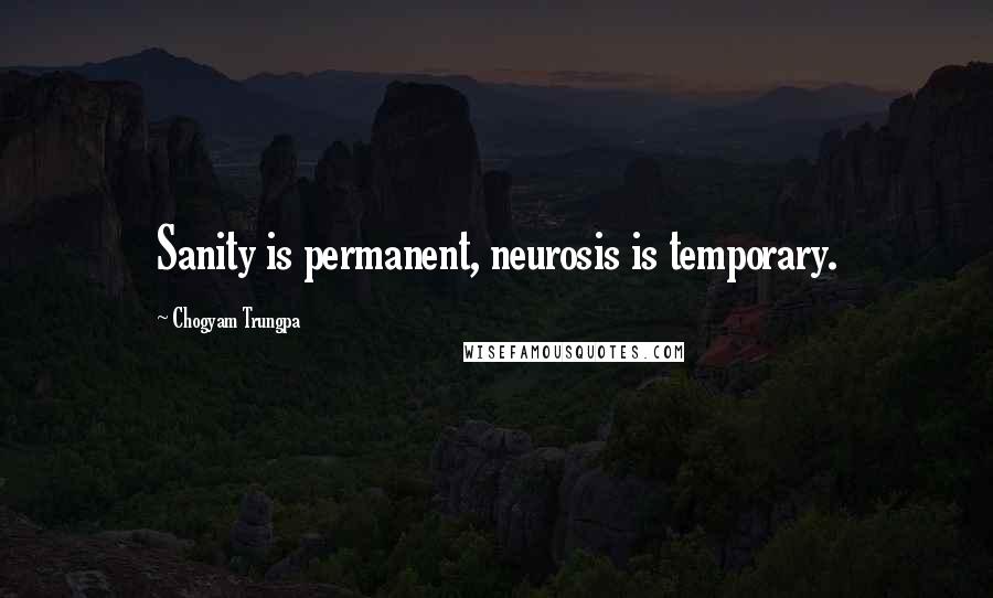 Chogyam Trungpa Quotes: Sanity is permanent, neurosis is temporary.