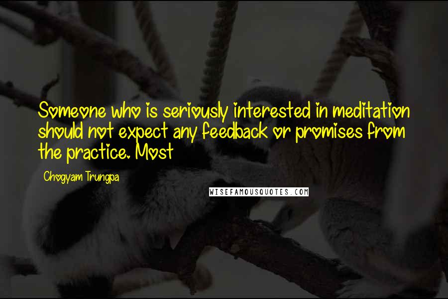 Chogyam Trungpa Quotes: Someone who is seriously interested in meditation should not expect any feedback or promises from the practice. Most