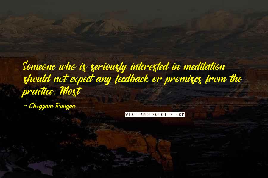 Chogyam Trungpa Quotes: Someone who is seriously interested in meditation should not expect any feedback or promises from the practice. Most