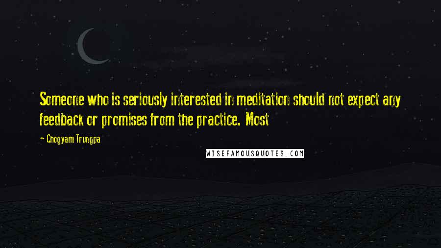 Chogyam Trungpa Quotes: Someone who is seriously interested in meditation should not expect any feedback or promises from the practice. Most