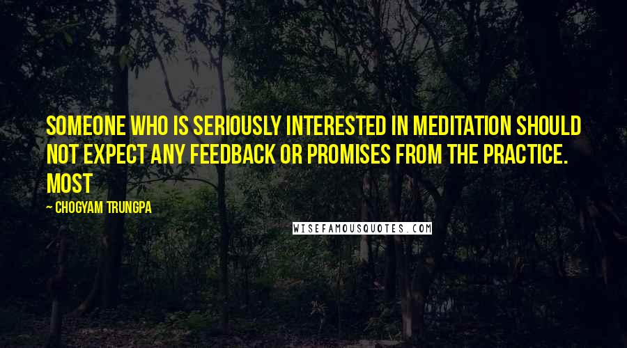 Chogyam Trungpa Quotes: Someone who is seriously interested in meditation should not expect any feedback or promises from the practice. Most
