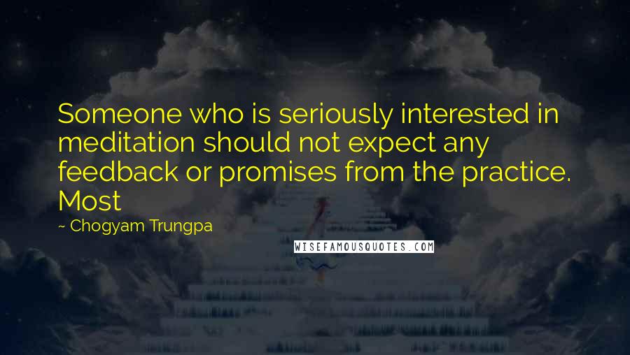 Chogyam Trungpa Quotes: Someone who is seriously interested in meditation should not expect any feedback or promises from the practice. Most