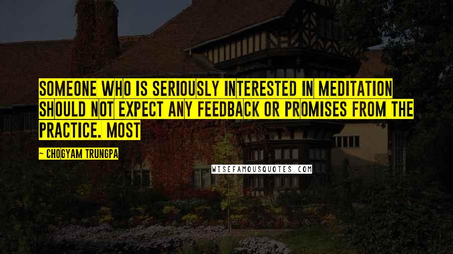 Chogyam Trungpa Quotes: Someone who is seriously interested in meditation should not expect any feedback or promises from the practice. Most