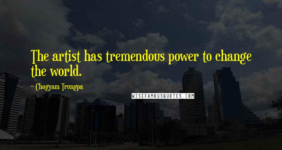 Chogyam Trungpa Quotes: The artist has tremendous power to change the world.