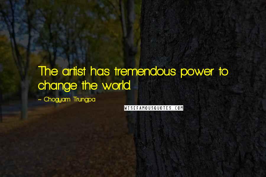 Chogyam Trungpa Quotes: The artist has tremendous power to change the world.