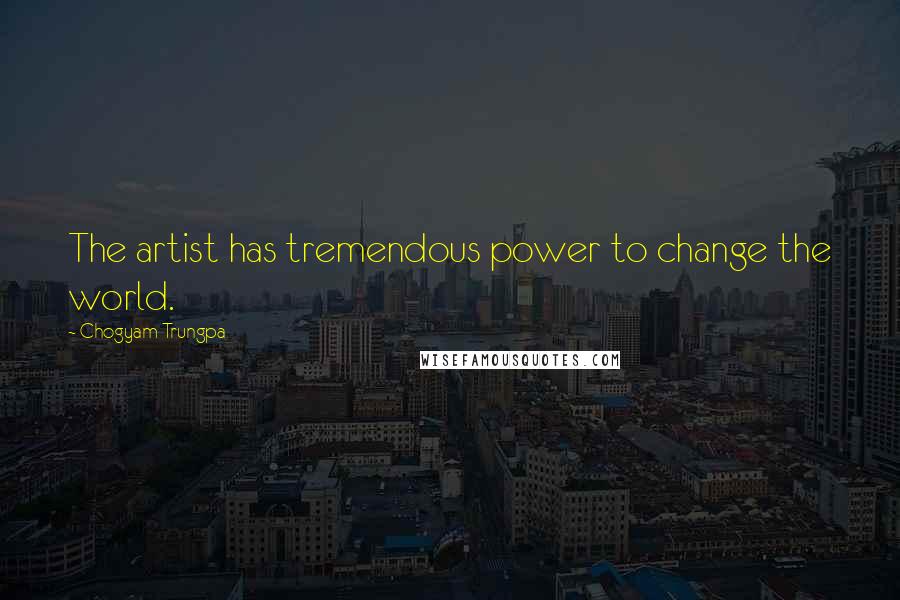 Chogyam Trungpa Quotes: The artist has tremendous power to change the world.