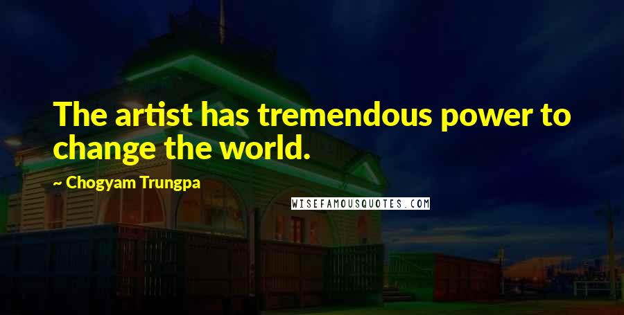 Chogyam Trungpa Quotes: The artist has tremendous power to change the world.