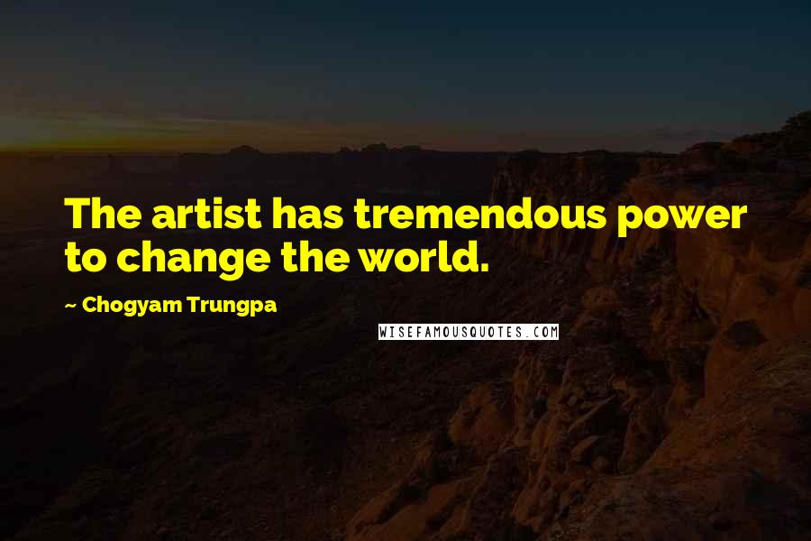 Chogyam Trungpa Quotes: The artist has tremendous power to change the world.